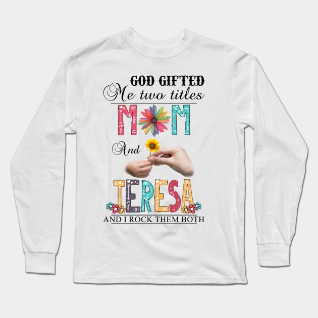 God Gifted Me Two Titles Mom And Teresa And I Rock Them Both Wildflowers Valentines Mothers Day Long Sleeve T-Shirt by KIMIKA